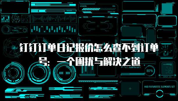 钉钉订单日记报价怎么查不到订单号:一个困扰与解决之道