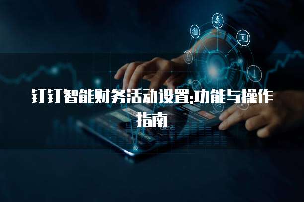 钉钉智能财务活动设置:功能与操作指南