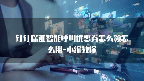 钉钉探迹智能呼叫优惠券怎么领怎么用-小编教你