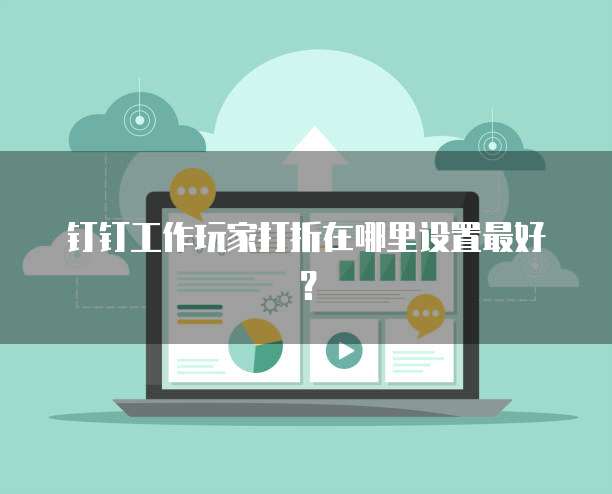 钉钉工作玩家打折在哪里设置最好?