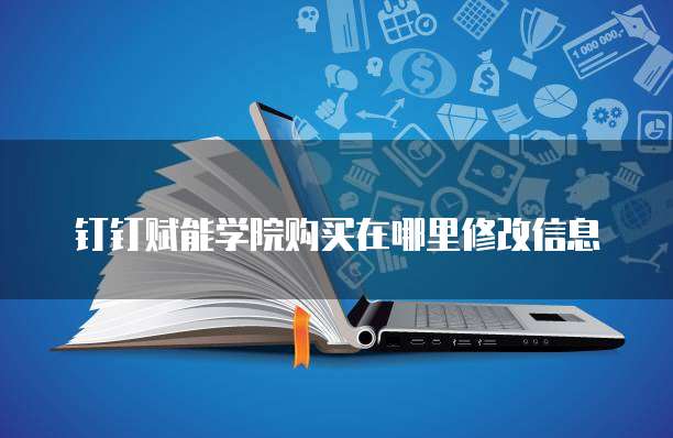 钉钉赋能学院购买在哪里修改信息