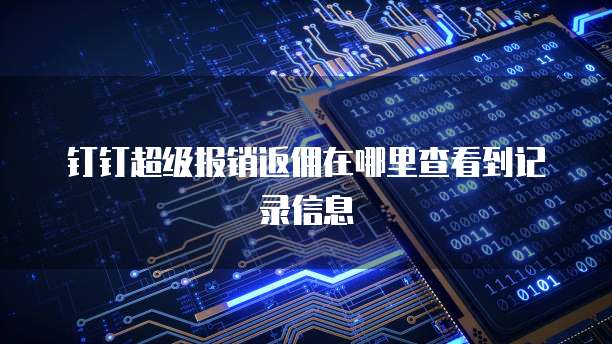 钉钉超级报销返佣在哪里查看到记录信息