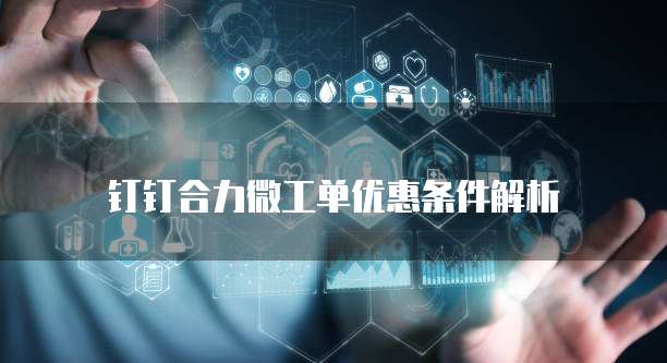 钉钉合力微工单优惠条件解析