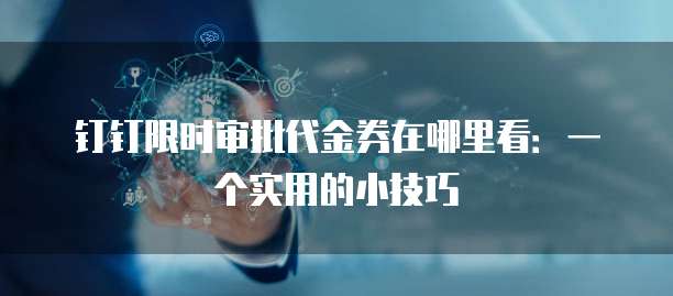 钉钉限时审批代金券在哪里看:一个实用的小技巧