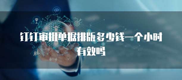 钉钉审批单据排版多少钱一个小时有效吗