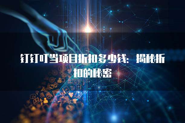 钉钉叮当项目折扣多少钱:揭秘折扣的秘密