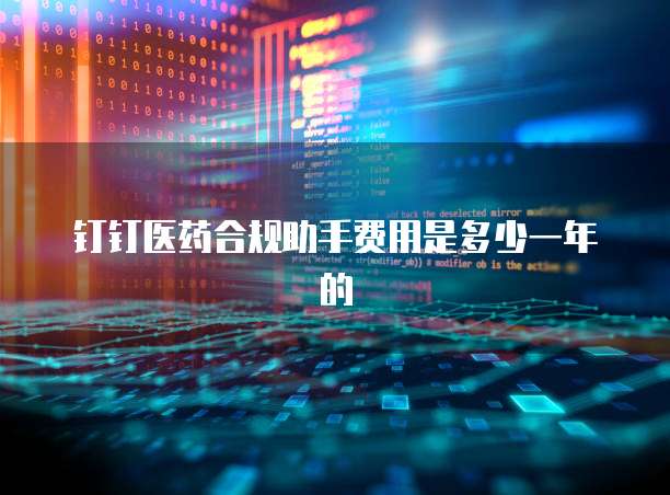 钉钉医药合规助手费用是多少一年的