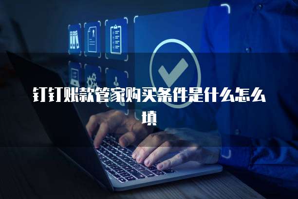 钉钉账款管家购买条件是什么怎么填