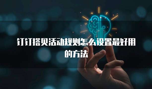 钉钉搭贝活动规则怎么设置最好用的方法