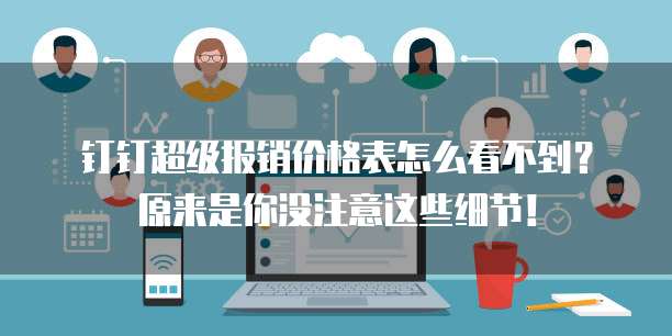 钉钉超级报销价格表怎么看不到?原来是你没注意这些细节!