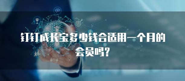 钉钉成长宝多少钱合适用一个月的会员吗?