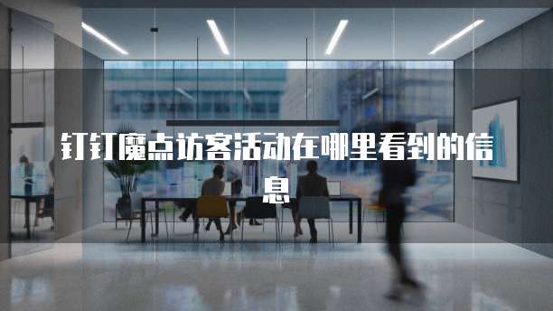 钉钉魔点访客活动在哪里看到的信息