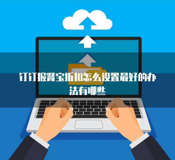 钉钉报餐宝折扣怎么设置最好的办法有哪些