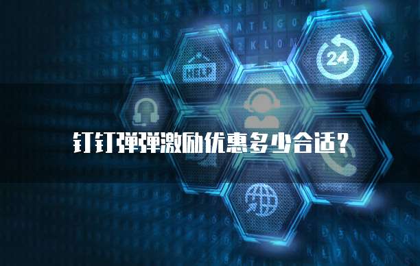 钉钉弹弹激励优惠多少合适？
