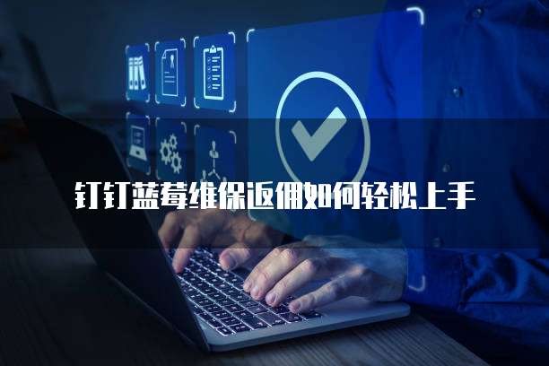 钉钉蓝莓维保返佣如何轻松上手