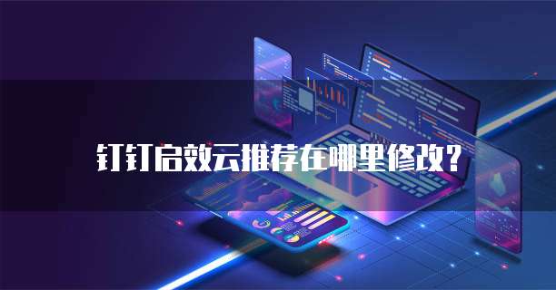 钉钉启效云推荐在哪里修改?