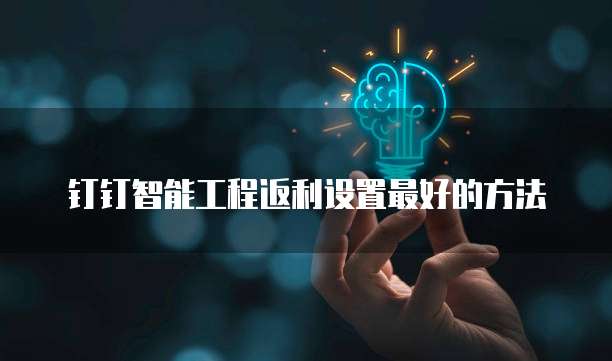 钉钉智能工程返利设置最好的方法