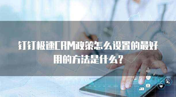钉钉极速CRM政策怎么设置的最好用的方法是什么?