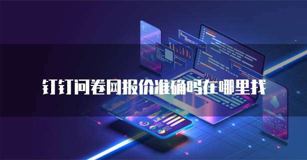 钉钉问卷网报价准确吗在哪里找