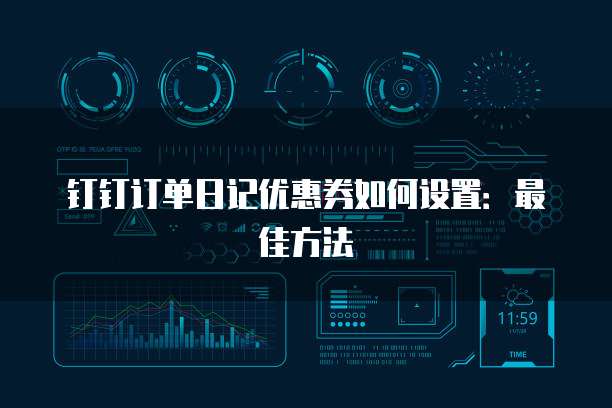 钉钉订单日记优惠券如何设置:最佳方法