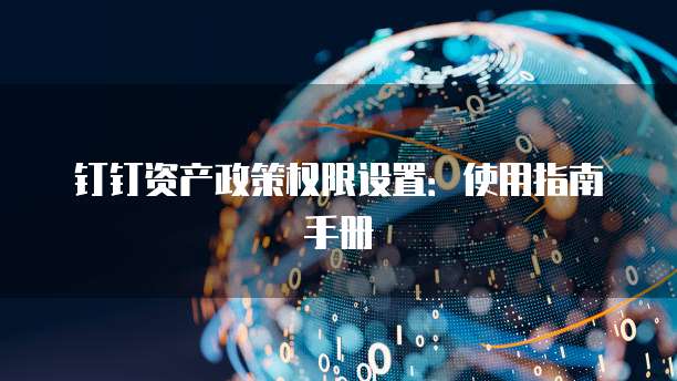 钉钉资产政策权限设置:使用指南手册