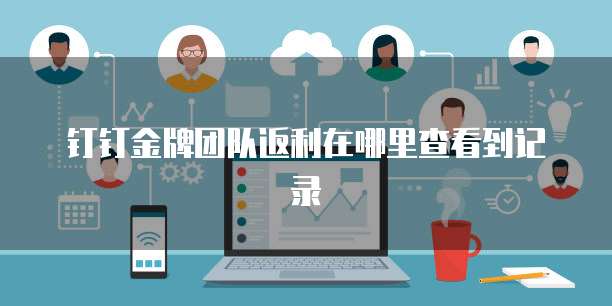 钉钉金牌团队返利在哪里查看到记录