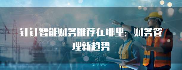 钉钉智能财务推荐在哪里:财务管理新趋势