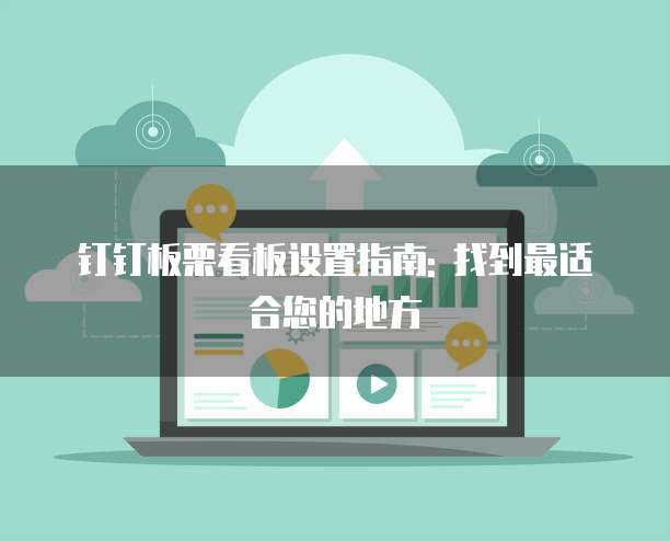 钉钉板栗看板设置指南: 找到最适合您的地方