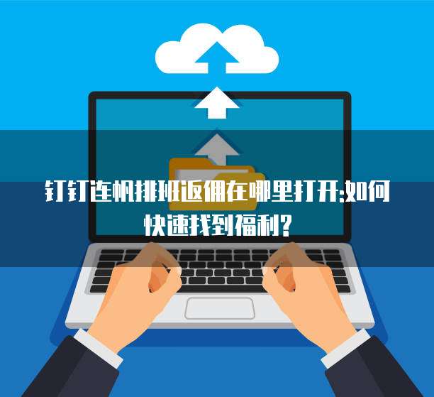 钉钉连帆排班返佣在哪里打开:如何快速找到福利?