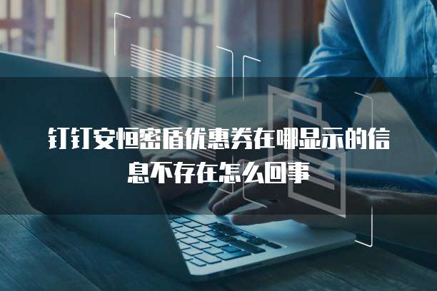 钉钉安恒密盾优惠券在哪显示的信息不存在怎么回事