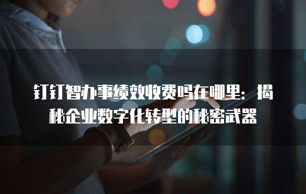 钉钉智办事绩效收费吗在哪里:揭秘企业数字化转型的秘密武器