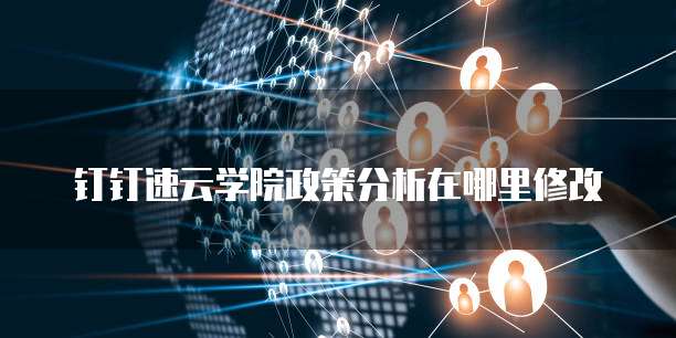 钉钉速云学院政策分析在哪里修改