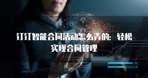 钉钉智能合同活动怎么弄的：轻松实现合同管理