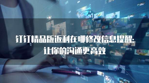钉钉精品版返利在哪修改信息提醒:让你的沟通更高效