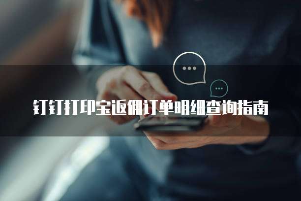 钉钉打印宝返佣订单明细查询指南