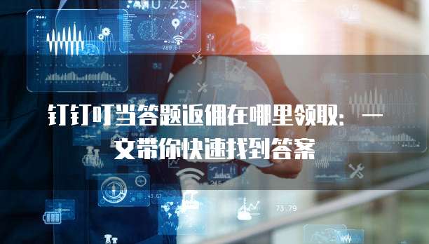 钉钉叮当答题返佣在哪里领取:一文带你快速找到答案
