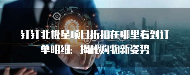 钉钉北极星项目折扣在哪里看到订单明细:揭秘购物新姿势