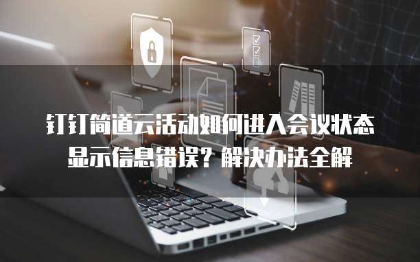 钉钉简道云活动如何进入会议状态显示信息错误?解决办法全解