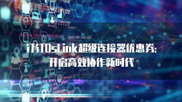 钉钉DsLink超级连接器优惠券:开启高效协作新时代