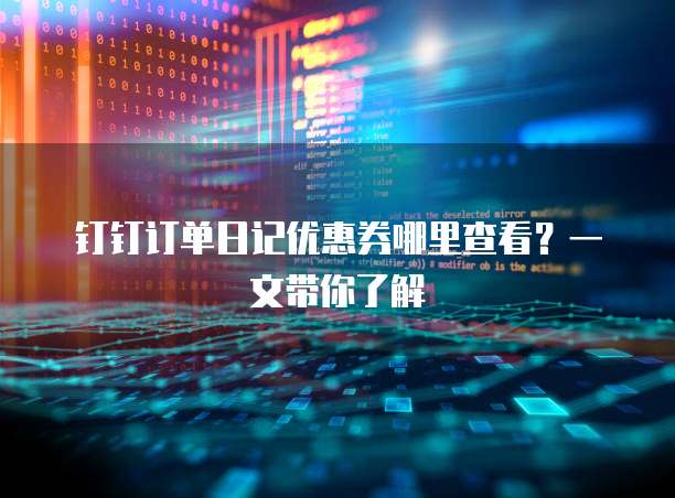 钉钉订单日记优惠券哪里查看？一文带你了解