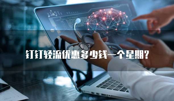 钉钉轻流优惠多少钱一个星期？