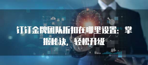 钉钉金牌团队折扣在哪里设置:掌握秘诀,轻松升级
