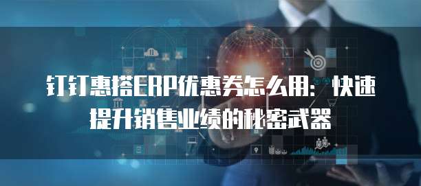 钉钉惠搭ERP优惠券怎么用:快速提升销售业绩的秘密武器