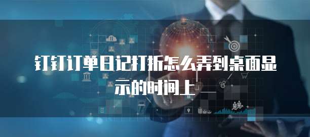 钉钉订单日记打折怎么弄到桌面显示的时间上
