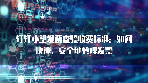 钉钉小望发票查验收费标准:如何快速、安全地管理发票