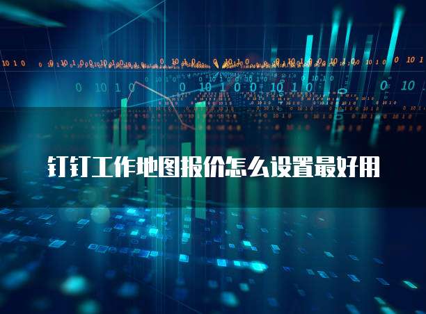 钉钉工作地图报价怎么设置最好用