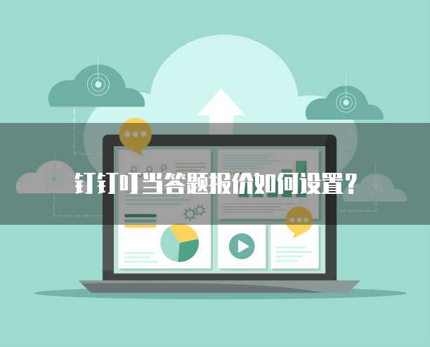 钉钉叮当答题报价如何设置?
