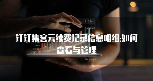 钉钉集客云续费记录信息明细:如何查看与管理