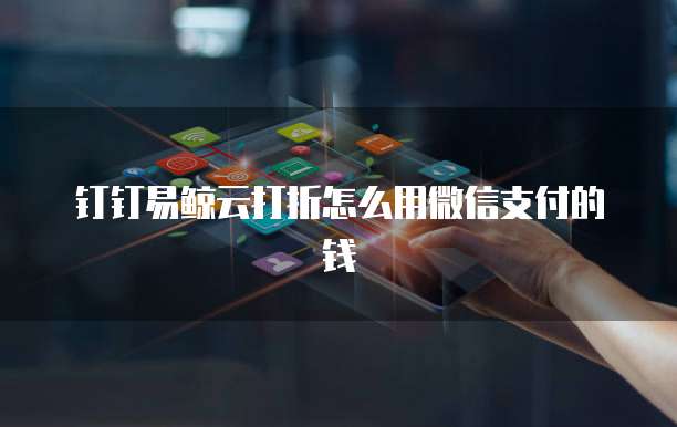 钉钉易鲸云打折怎么用微信支付的钱