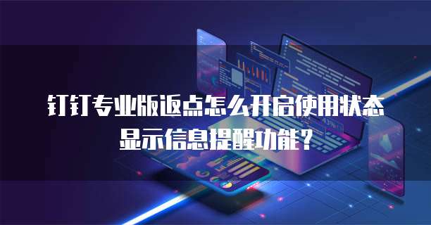 钉钉专业版返点怎么开启使用状态显示信息提醒功能?